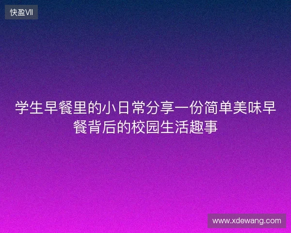 学生早餐里的小日常分享一份简单美味早餐背后的校园生活趣事 学生早餐里的小日常分享一份简单美味早餐背后的校园生活趣事